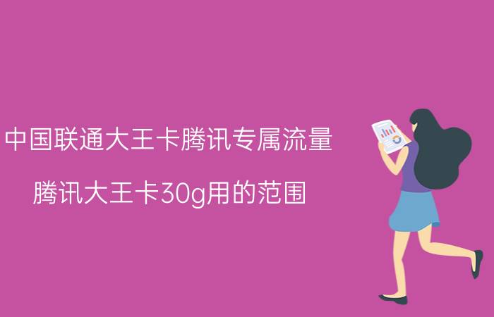 中国联通大王卡腾讯专属流量 腾讯大王卡30g用的范围？